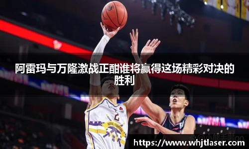 阿雷玛与万隆激战正酣谁将赢得这场精彩对决的胜利