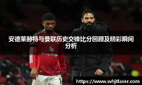 安德莱赫特与曼联历史交锋比分回顾及精彩瞬间分析