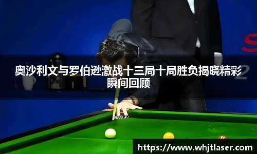 奥沙利文与罗伯逊激战十三局十局胜负揭晓精彩瞬间回顾