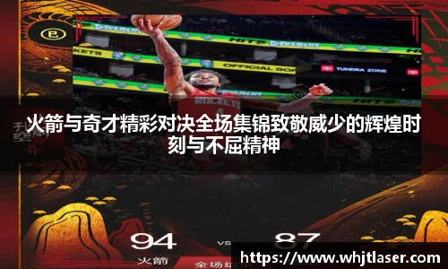 火箭与奇才精彩对决全场集锦致敬威少的辉煌时刻与不屈精神