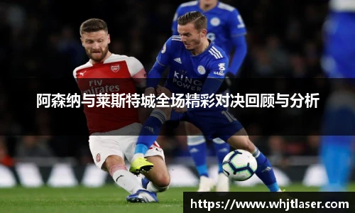 阿森纳与莱斯特城全场精彩对决回顾与分析