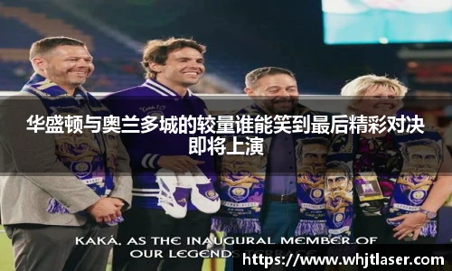 华盛顿与奥兰多城的较量谁能笑到最后精彩对决即将上演